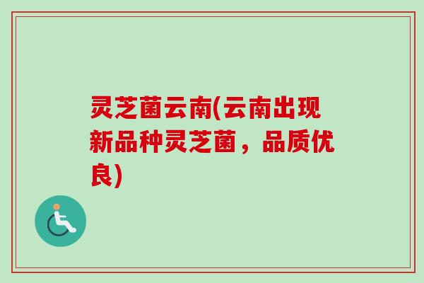 灵芝菌云南(云南出现新品种灵芝菌,品质优良) 灵芝菌云南(云南出现新品种灵芝菌,品质优良)