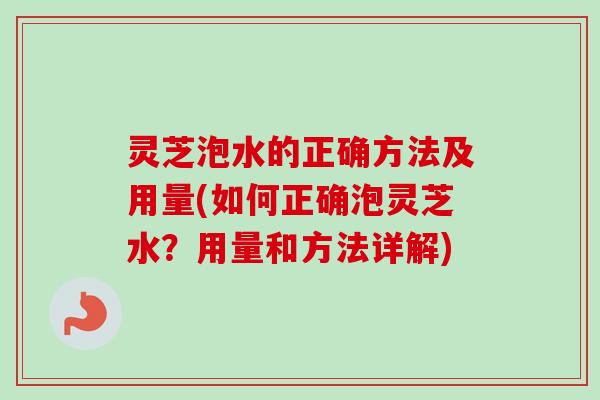 灵芝泡水的正确方法及用量(如何正确泡灵芝水?用量和方法详解) 灵芝泡水的正确方法及用量(如何正确泡灵芝水?用量和方法详解)