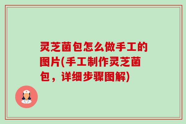 灵芝菌包怎么做手工的图片(手工制作灵芝菌包，详细步骤图解)