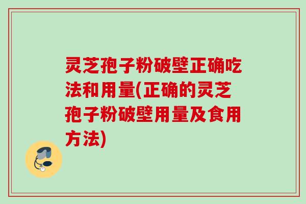 灵芝孢子粉破壁正确吃法和用量(正确的灵芝孢子粉破壁用量及食用方法) 灵芝孢子粉破壁正确吃法和用量(正确的灵芝孢子粉破壁用量及食用方法)
