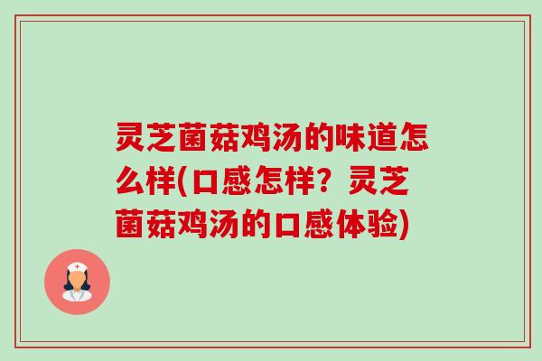 灵芝菌菇鸡汤的味道怎么样(口感怎样?灵芝菌菇鸡汤的口感体验) 灵芝菌菇鸡汤的味道怎么样(口感怎样?灵芝菌菇鸡汤的口感体验)