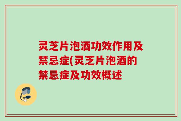 灵芝片泡酒功效作用及禁忌症(灵芝片泡酒的禁忌症及功效概述 灵芝片泡酒功效作用及禁忌症(灵芝片泡酒的禁忌症及功效概述