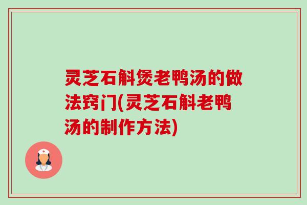 灵芝石斛煲老鸭汤的做法窍门(灵芝石斛老鸭汤的制作方法) 灵芝石斛煲老鸭汤的做法窍门(灵芝石斛老鸭汤的制作方法)
