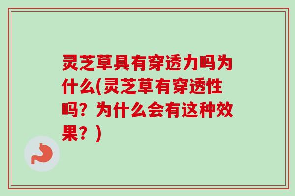 灵芝草具有穿透力吗为什么(灵芝草有穿透性吗?为什么会有这种效果?) 灵芝草具有穿透力吗为什么(灵芝草有穿透性吗?为什么会有这种效果?)
