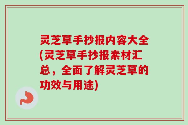 灵芝草手抄报内容大全(灵芝草手抄报素材汇总,全面了解灵芝草的功效与用途) 灵芝草手抄报内容大全(灵芝草手抄报素材汇总,全面了解灵芝草的功效与用途)
