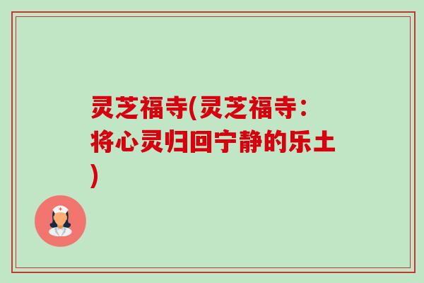 灵芝福寺(灵芝福寺:将心灵归回宁静的乐土) 灵芝福寺(灵芝福寺:将心灵归回宁静的乐土)