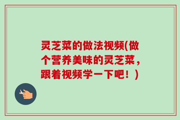 灵芝菜的做法视频(做个营养美味的灵芝菜,跟着视频学一下吧!) 灵芝菜的做法视频(做个营养美味的灵芝菜,跟着视频学一下吧!)