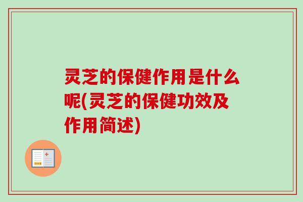 灵芝的保健作用是什么呢(灵芝的保健功效及作用简述)