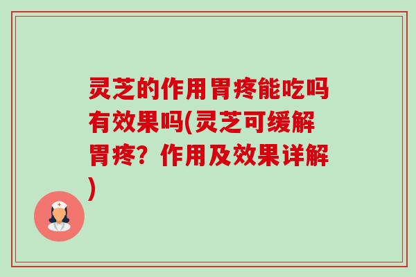 灵芝的作用胃疼能吃吗有效果吗(灵芝可缓解胃疼？作用及效果详解)