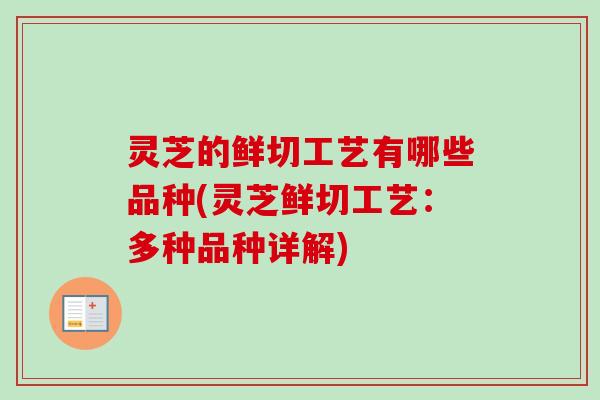 灵芝的鲜切工艺有哪些品种(灵芝鲜切工艺:多种品种详解) 灵芝的鲜切工艺有哪些品种(灵芝鲜切工艺:多种品种详解)
