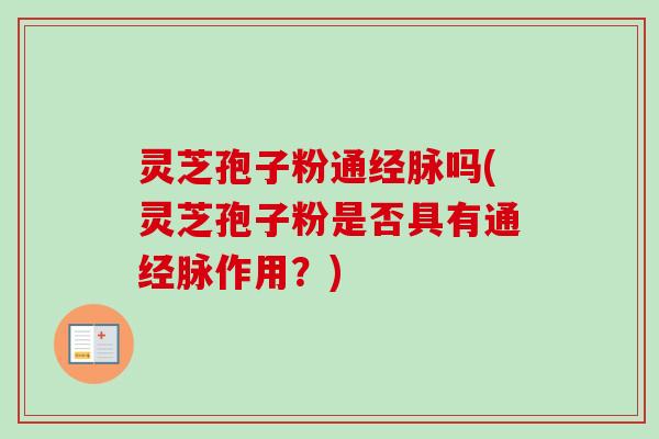 灵芝孢子粉通经脉吗(灵芝孢子粉是否具有通经脉作用？)