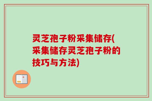 灵芝孢子粉采集储存(采集储存灵芝孢子粉的技巧与方法) 灵芝孢子粉采集储存(采集储存灵芝孢子粉的技巧与方法)
