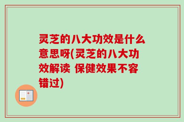 灵芝的八大功效是什么意思呀(灵芝的八大功效解读 保健效果不容错过) 灵芝的八大功效是什么意思呀(灵芝的八大功效解读 保健效果不容错过)