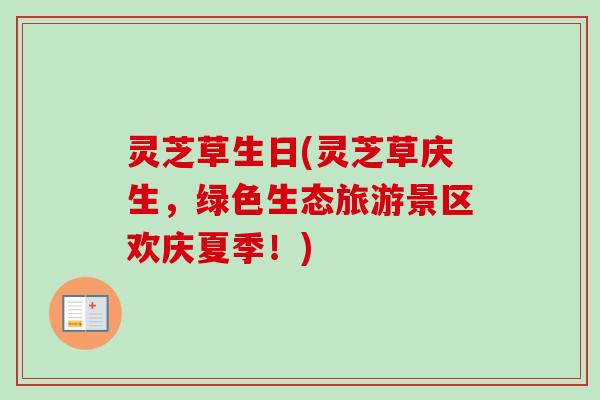 灵芝草生日(灵芝草庆生，绿色生态旅游景区欢庆夏季！)