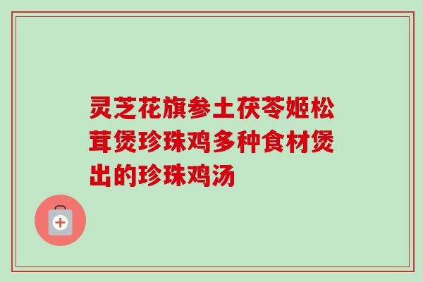 灵芝花旗参土茯苓姬松茸煲珍珠鸡多种食材煲出的珍珠鸡汤 灵芝花旗参土茯苓姬松茸煲珍珠鸡多种食材煲出的珍珠鸡汤