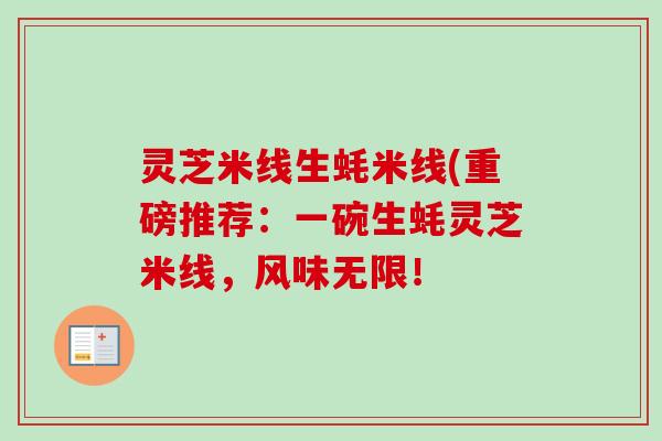 灵芝米线生蚝米线(重磅推荐:一碗生蚝灵芝米线,风味无限! 灵芝米线生蚝米线(重磅推荐:一碗生蚝灵芝米线,风味无限!