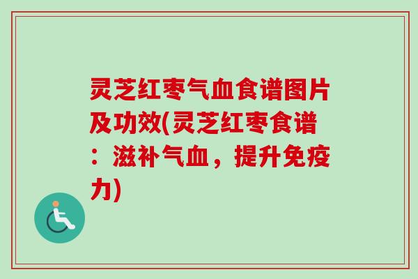 灵芝红枣气食谱图片及功效(灵芝红枣食谱：滋，提升免疫力)