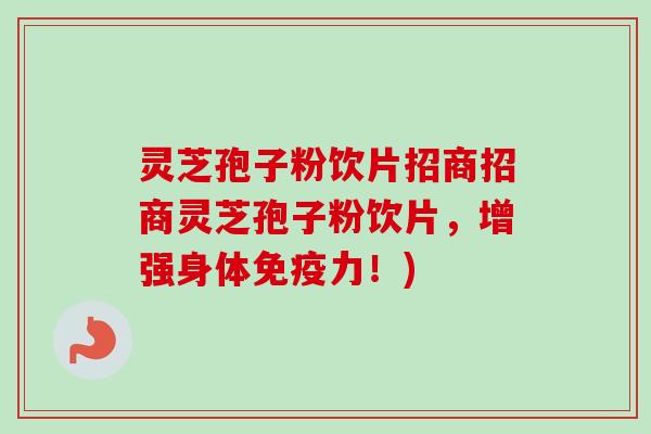 灵芝孢子粉饮片招商招商灵芝孢子粉饮片，增强身体免疫力！)