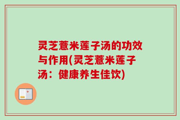 灵芝薏米莲子汤的功效与作用(灵芝薏米莲子汤:健康养生佳饮) 灵芝薏米莲子汤的功效与作用(灵芝薏米莲子汤:健康养生佳饮)