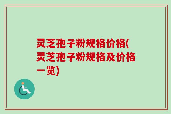 灵芝孢子粉规格价格(灵芝孢子粉规格及价格一览) 灵芝孢子粉规格价格(灵芝孢子粉规格及价格一览)