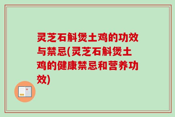 灵芝石斛煲土鸡的功效与禁忌(灵芝石斛煲土鸡的健康禁忌和营养功效) 灵芝石斛煲土鸡的功效与禁忌(灵芝石斛煲土鸡的健康禁忌和营养功效)