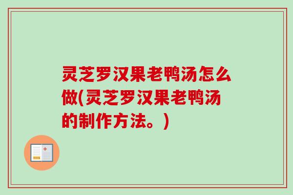 灵芝罗汉果老鸭汤怎么做(灵芝罗汉果老鸭汤的制作方法。) 灵芝罗汉果老鸭汤怎么做(灵芝罗汉果老鸭汤的制作方法。)