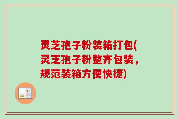 灵芝孢子粉装箱打包(灵芝孢子粉整齐包装,规范装箱方便快捷) 灵芝孢子粉装箱打包(灵芝孢子粉整齐包装,规范装箱方便快捷)