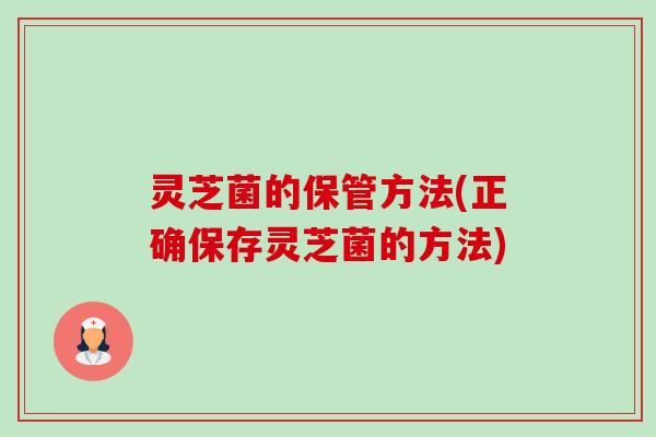 灵芝菌的保管方法(正确保存灵芝菌的方法) 灵芝菌的保管方法(正确保存灵芝菌的方法)