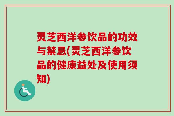 灵芝西洋参饮品的功效与禁忌(灵芝西洋参饮品的健康益处及使用须知)