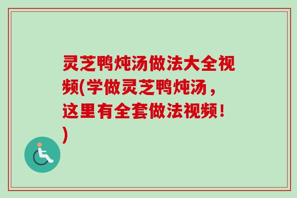灵芝鸭炖汤做法大全视频(学做灵芝鸭炖汤，这里有全套做法视频！)