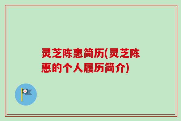 灵芝陈惠简历(灵芝陈惠的个人履历简介) 灵芝陈惠简历(灵芝陈惠的个人履历简介)