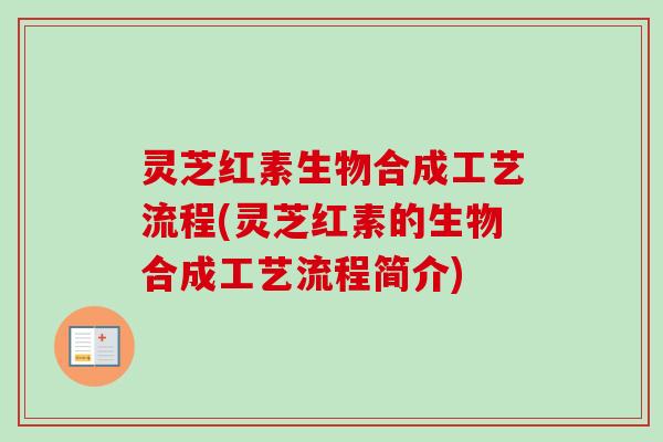 灵芝红素生物合成工艺流程(灵芝红素的生物合成工艺流程简介)