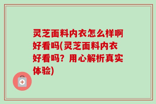 灵芝面料内衣怎么样啊好看吗(灵芝面料内衣好看吗？用心解析真实体验)
