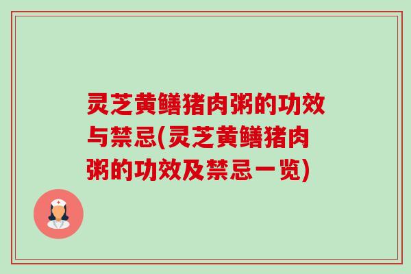 灵芝黄鳝猪肉粥的功效与禁忌(灵芝黄鳝猪肉粥的功效及禁忌一览) 灵芝黄鳝猪肉粥的功效与禁忌(灵芝黄鳝猪肉粥的功效及禁忌一览)