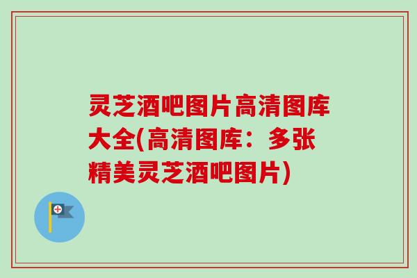 灵芝酒吧图片高清图库大全(高清图库:多张精美灵芝酒吧图片) 灵芝酒吧图片高清图库大全(高清图库:多张精美灵芝酒吧图片)
