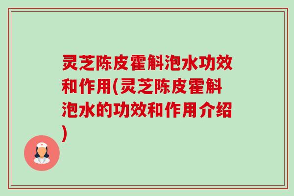 灵芝陈皮霍斛泡水功效和作用(灵芝陈皮霍斛泡水的功效和作用介绍) 灵芝陈皮霍斛泡水功效和作用(灵芝陈皮霍斛泡水的功效和作用介绍)