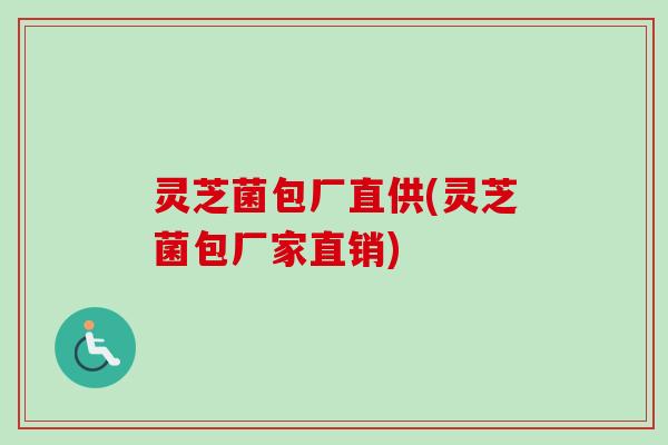 灵芝菌包厂直供(灵芝菌包厂家直销) 灵芝菌包厂直供(灵芝菌包厂家直销)