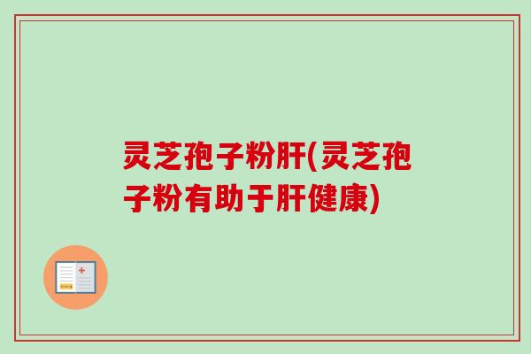 灵芝孢子粉(灵芝孢子粉有助于健康)