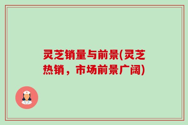 灵芝销量与前景(灵芝热销，市场前景广阔)
