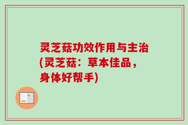 灵芝菇功效作用与主(灵芝菇:草本佳品,身体好帮手) 灵芝菇功效作用与主(灵芝菇:草本佳品,身体好帮手)