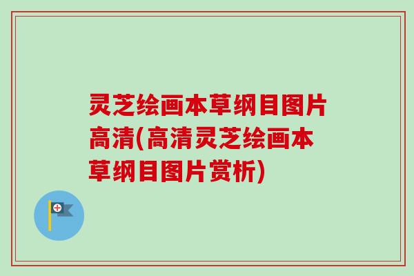 灵芝绘画本草纲目图片高清(高清灵芝绘画本草纲目图片赏析)