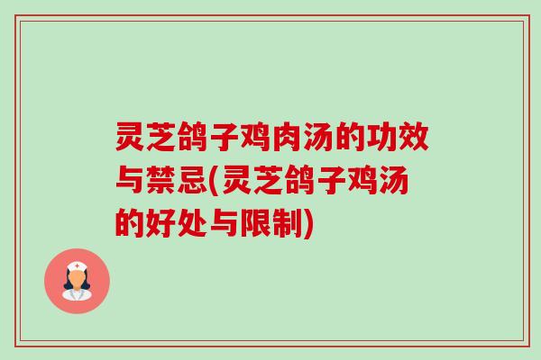 灵芝鸽子鸡肉汤的功效与禁忌(灵芝鸽子鸡汤的好处与限制) 灵芝鸽子鸡肉汤的功效与禁忌(灵芝鸽子鸡汤的好处与限制)