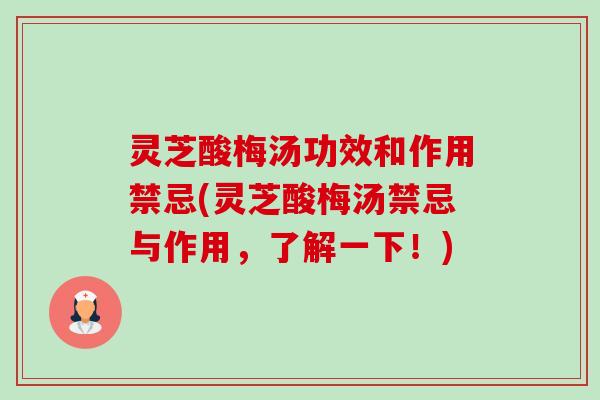 灵芝酸梅汤功效和作用禁忌(灵芝酸梅汤禁忌与作用,了解一下!) 灵芝酸梅汤功效和作用禁忌(灵芝酸梅汤禁忌与作用,了解一下!)