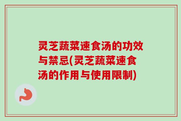灵芝蔬菜速食汤的功效与禁忌(灵芝蔬菜速食汤的作用与使用限制) 灵芝蔬菜速食汤的功效与禁忌(灵芝蔬菜速食汤的作用与使用限制)