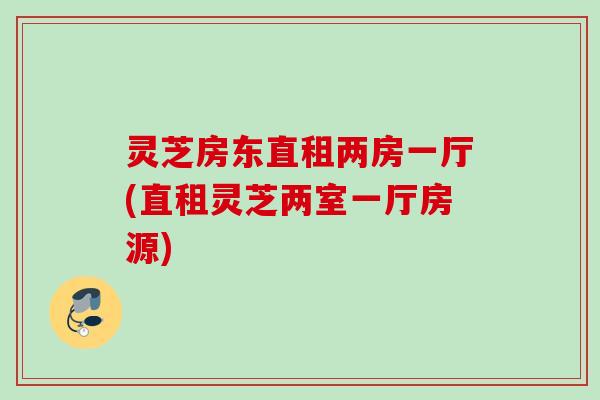 灵芝房东直租两房一厅(直租灵芝两室一厅房源) 灵芝房东直租两房一厅(直租灵芝两室一厅房源)