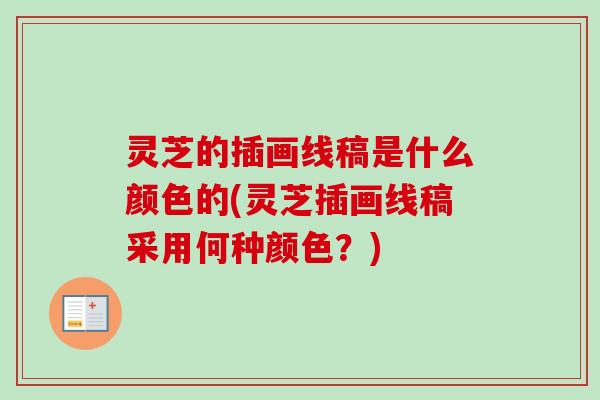 灵芝的插画线稿是什么颜色的(灵芝插画线稿采用何种颜色?) 灵芝的插画线稿是什么颜色的(灵芝插画线稿采用何种颜色?)