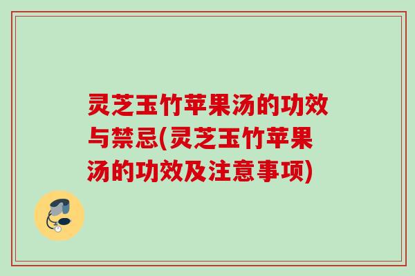 灵芝玉竹苹果汤的功效与禁忌(灵芝玉竹苹果汤的功效及注意事项) 灵芝玉竹苹果汤的功效与禁忌(灵芝玉竹苹果汤的功效及注意事项)
