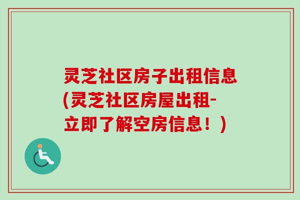灵芝社区房子出租信息(灵芝社区房屋出租-立即了解空房信息!) 灵芝社区房子出租信息(灵芝社区房屋出租-立即了解空房信息!)