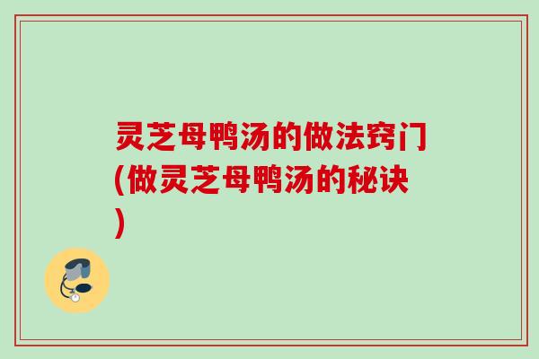 灵芝母鸭汤的做法窍门(做灵芝母鸭汤的秘诀) 灵芝母鸭汤的做法窍门(做灵芝母鸭汤的秘诀)