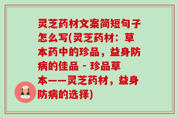 灵芝药材文案简短句子怎么写(灵芝药材：草本药中的珍品，益身防的佳品 - 珍品草本——灵芝药材，益身防的选择)